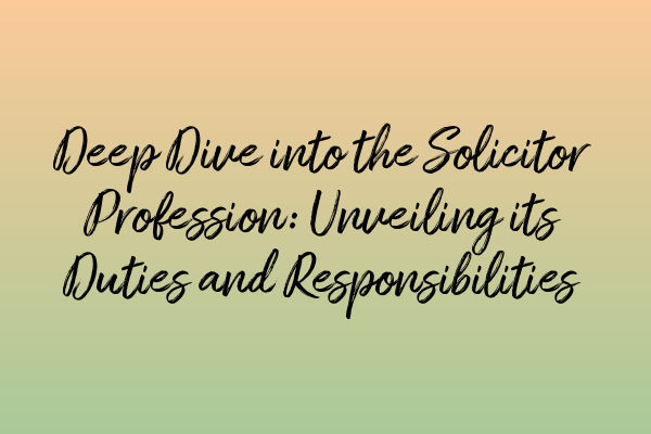 Deep Dive into the Solicitor Profession: Unveiling its Duties and 