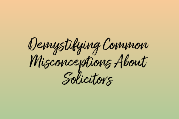 Demystifying Common Misconceptions About Solicitors