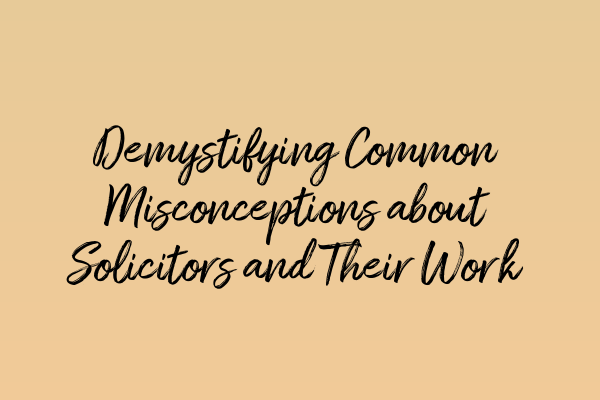 Featured image for Demystifying Common Misconceptions about Solicitors and Their Work