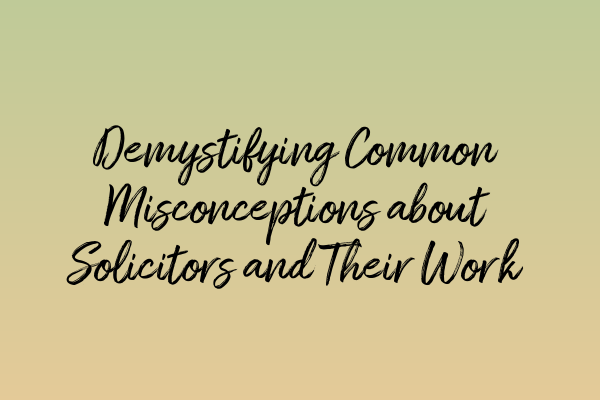 Demystifying Common Misconceptions about Solicitors and Their Work