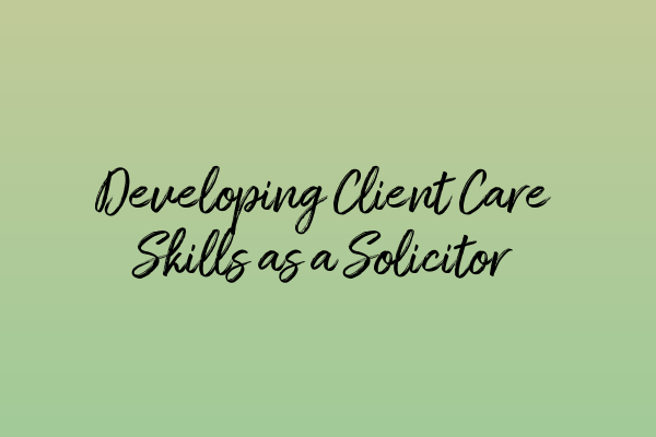 Featured image for Developing Client Care Skills as a Solicitor