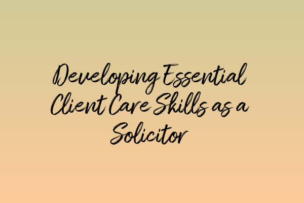 Featured image for Developing Essential Client Care Skills as a Solicitor