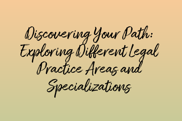 Discovering Your Path: Exploring Different Legal Practice Areas and Specializations