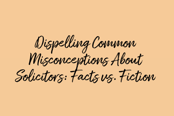 Featured image for Dispelling Common Misconceptions About Solicitors: Facts vs. Fiction