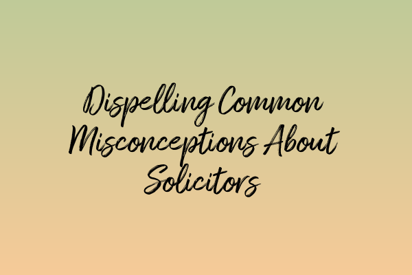 Featured image for Dispelling Common Misconceptions About Solicitors