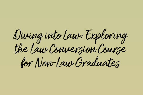 Diving into Law: Exploring the Law Conversion Course for Non-Law Graduates