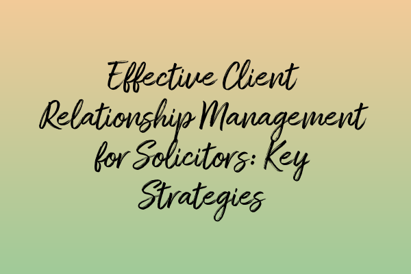 Featured image for Effective Client Relationship Management for Solicitors: Key Strategies