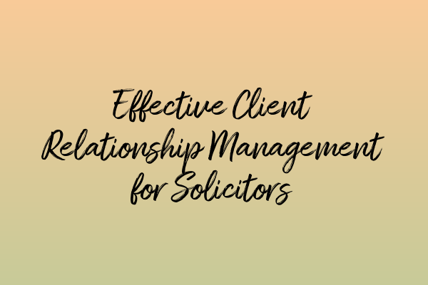 Featured image for Effective Client Relationship Management for Solicitors