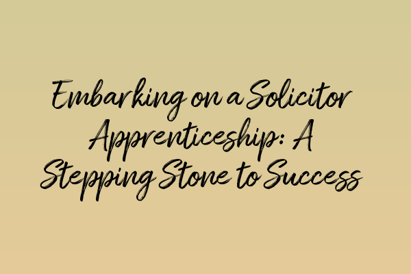 Embarking on a Solicitor Apprenticeship: A Stepping Stone to Success