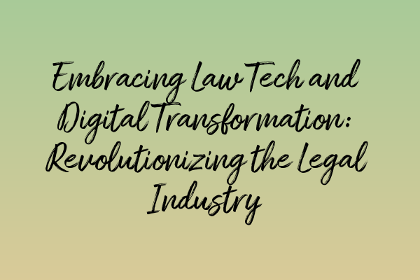 Embracing Law Tech and Digital Transformation: Revolutionizing the Legal Industry