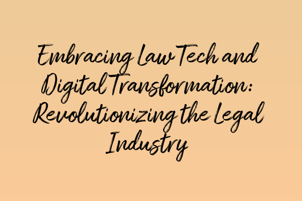 Embracing Law Tech and Digital Transformation: Revolutionizing the Legal Industry