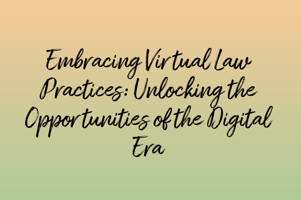 Featured image for Embracing Virtual Law Practices: Unlocking the Opportunities of the Digital Era