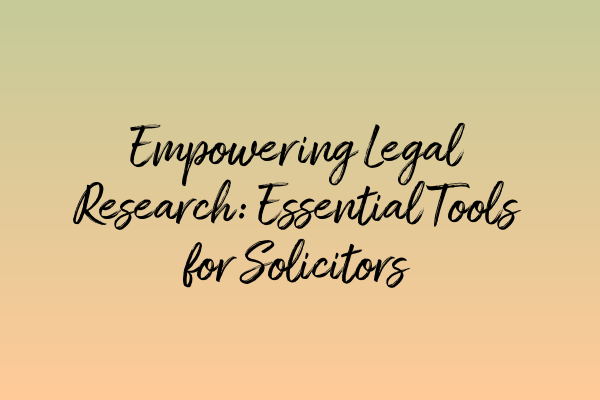 Empowering Legal Research: Essential Tools for Solicitors