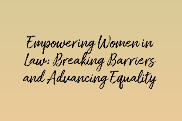 Featured image for Empowering Women in Law: Breaking Barriers and Advancing Equality