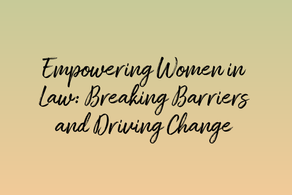 Empowering Women in Law: Breaking Barriers and Driving Change