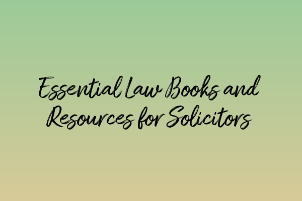 Essential Law Books and Resources for Solicitors