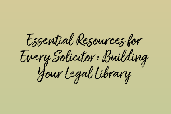Featured image for Essential Resources for Every Solicitor: Building Your Legal Library