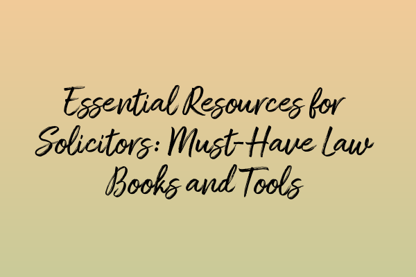 Essential Resources for Solicitors: Must-Have Law Books and Tools