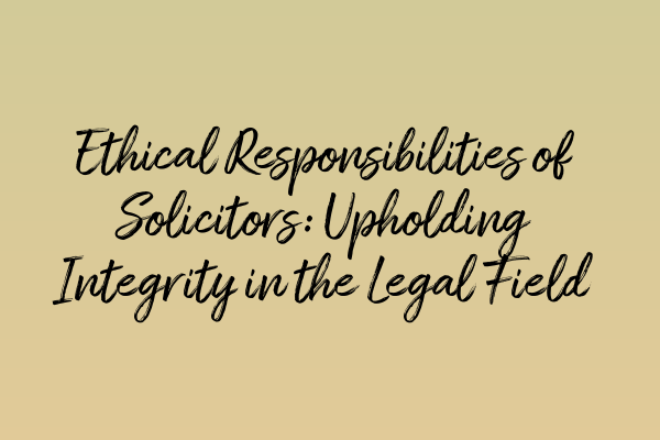 Featured image for Ethical Responsibilities of Solicitors: Upholding Integrity in the Legal Field