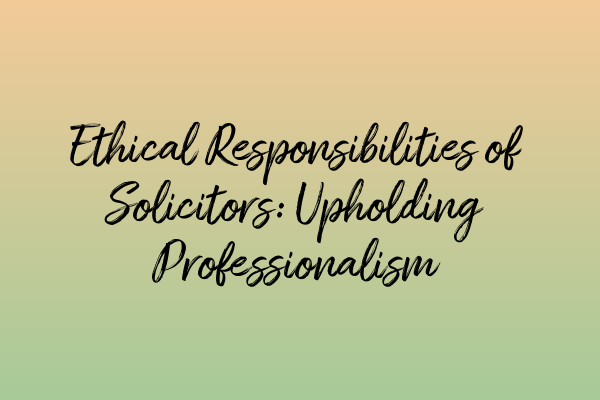 Featured image for Ethical Responsibilities of Solicitors: Upholding Professionalism