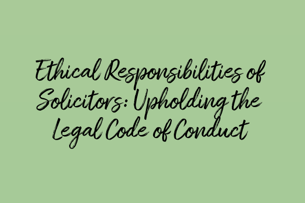 Featured image for Ethical Responsibilities of Solicitors: Upholding the Legal Code of Conduct