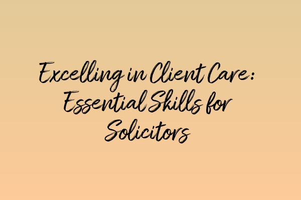 Featured image for Excelling in Client Care: Essential Skills for Solicitors