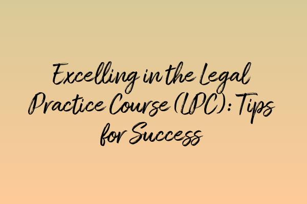 Featured image for Excelling in the Legal Practice Course (LPC): Tips for Success
