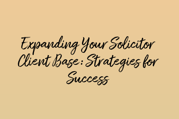 Featured image for Expanding Your Solicitor Client Base: Strategies for Success