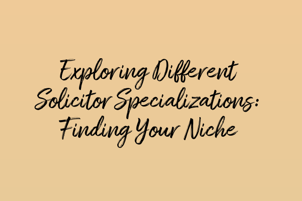 Featured image for Exploring Different Solicitor Specializations: Finding Your Niche
