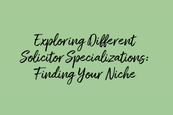 Exploring Different Solicitor Specializations: Finding Your Niche