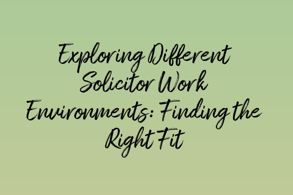 Exploring Different Solicitor Work Environments: Finding the Right Fit