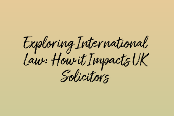 Featured image for Exploring International Law: How it Impacts UK Solicitors