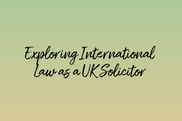 Exploring International Law as a UK Solicitor