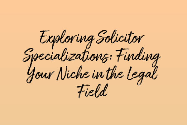 Featured image for Exploring Solicitor Specializations: Finding Your Niche in the Legal Field