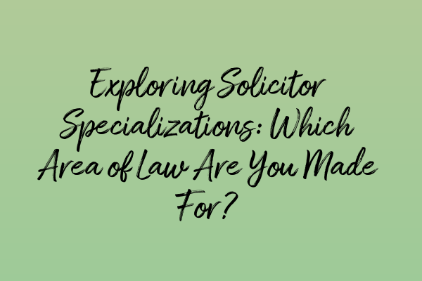 Featured image for Exploring Solicitor Specializations: Which Area of Law Are You Made For?