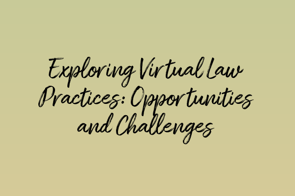 Exploring Virtual Law Practices: Opportunities and Challenges