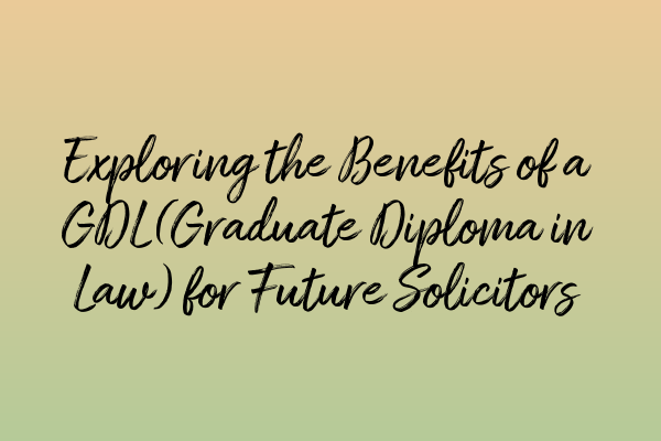 Featured image for Exploring the Benefits of a GDL (Graduate Diploma in Law) for Future Solicitors