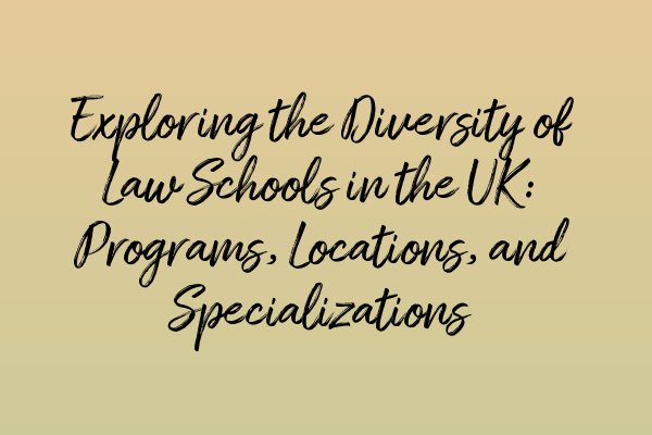 Exploring the Diversity of Law Schools in the UK: Programs, Locations, and Specializations