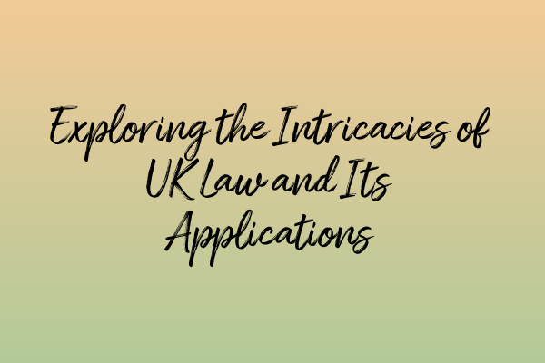Featured image for Exploring the Intricacies of UK Law and Its Applications