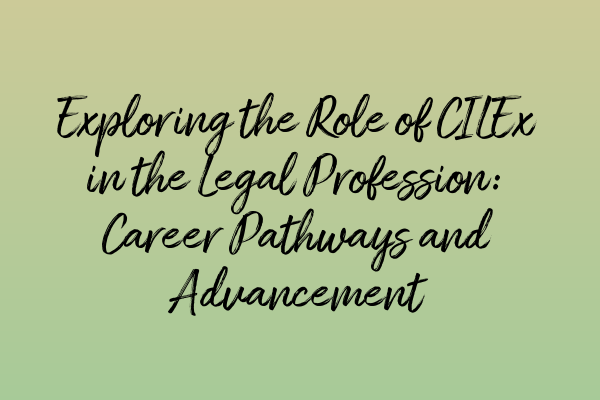 Exploring the Role of CILEx in the Legal Profession: Career Pathways and Advancement