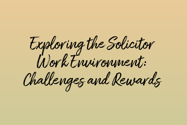 Featured image for Exploring the Solicitor Work Environment: Challenges and Rewards
