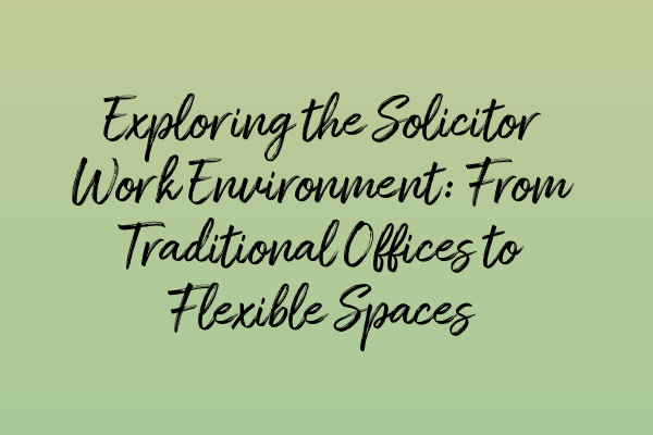 Exploring the Solicitor Work Environment: From Traditional Offices to Flexible Spaces