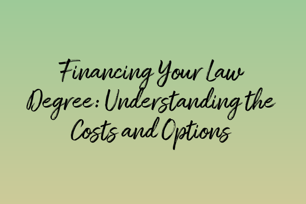 Financing Your Law Degree: Understanding the Costs and Options