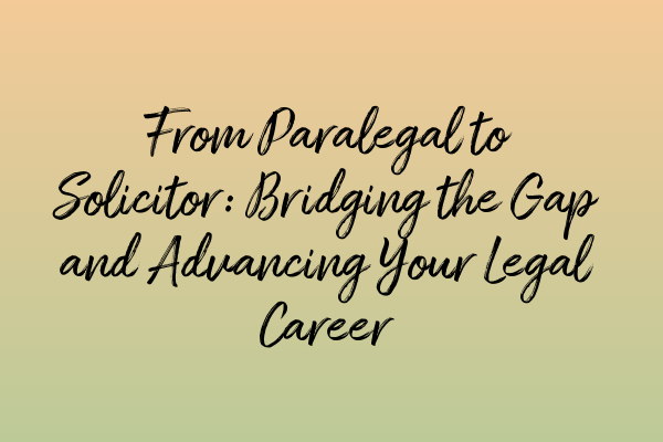 Featured image for From Paralegal to Solicitor: Bridging the Gap and Advancing Your Legal Career