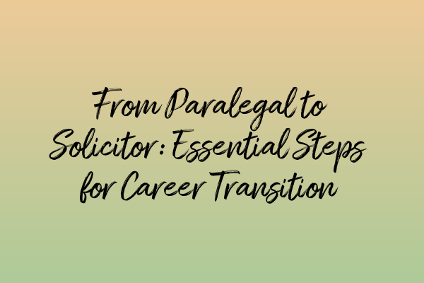 From Paralegal to Solicitor: Essential Steps for Career Transition