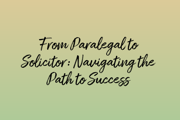 Featured image for From Paralegal to Solicitor: Navigating the Path to Success
