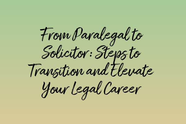 Featured image for From Paralegal to Solicitor: Steps to Transition and Elevate Your Legal Career