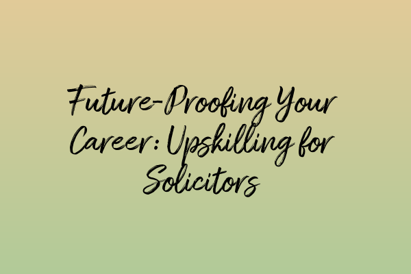 Future-Proofing Your Career: Upskilling for Solicitors