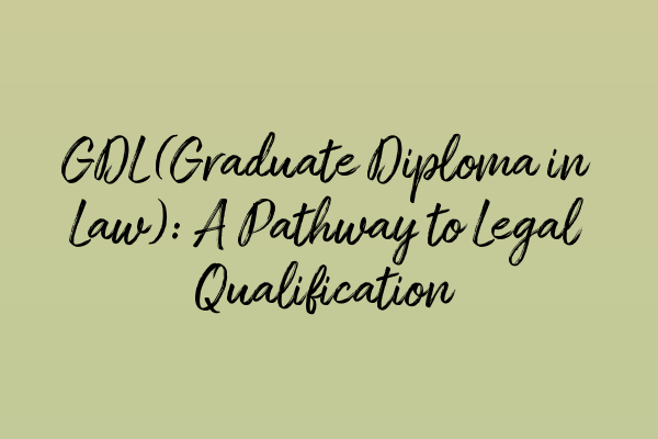 GDL (Graduate Diploma in Law): A Pathway to Legal Qualification