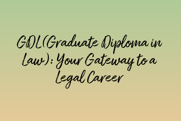 GDL (Graduate Diploma in Law): Your Gateway to a Legal Career